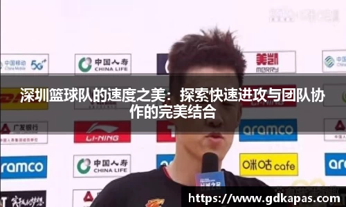 深圳篮球队的速度之美：探索快速进攻与团队协作的完美结合