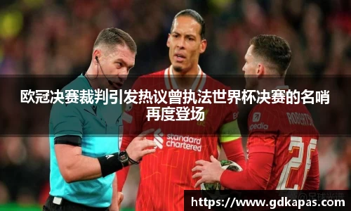 欧冠决赛裁判引发热议曾执法世界杯决赛的名哨再度登场